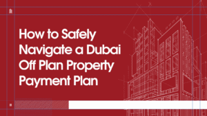 Read more about the article How to Safely Navigate a Dubai Off Plan Property Payment Plan