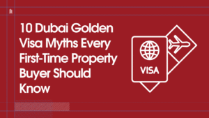 10 Dubai Golden Visa Myths Every First-Time Property Buyer Should Know