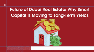 Future of Dubai Real Estate: Why Smart Capital Is Moving to Long-Term Yields