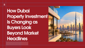 Read more about the article How Dubai Property Investment Is Changing as Buyers Look Beyond Market Headlines