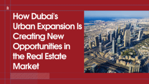 Read more about the article How Dubai’s Urban Expansion Is Creating New Opportunities in the Real Estate Market