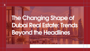 Read more about the article The Changing Shape of Dubai Real Estate: Trends Beyond the Headlines
