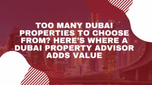 Read more about the article Too Many Dubai Properties to Choose From? Here’s Where a Dubai Property Advisor Adds Value