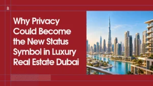 Why Privacy Could Become the New Status Symbol in Luxury Real Estate Dubai